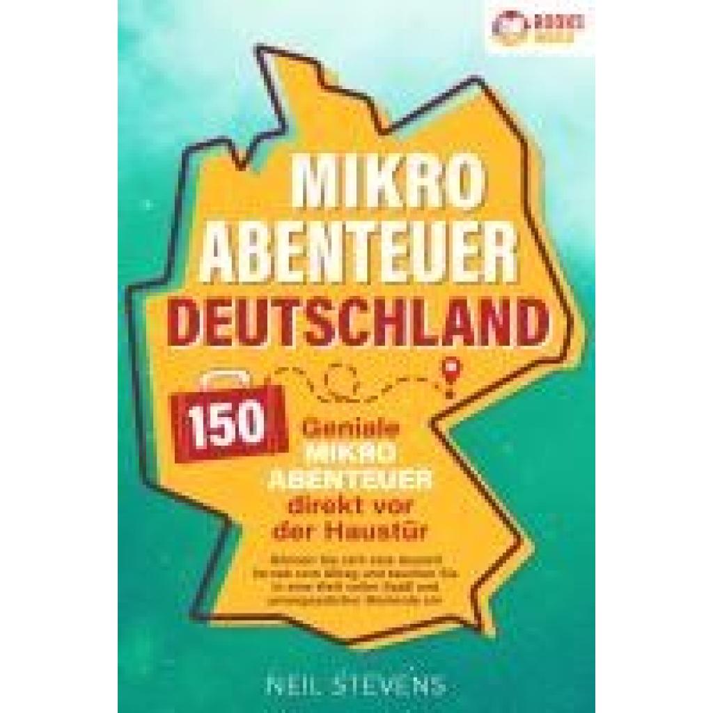 Stevens, Neil: Mikroabenteuer Deutschland - 150 geniale Mikroabenteuer direkt vor der Haustür: Gönnen Sie sich eine Ausz