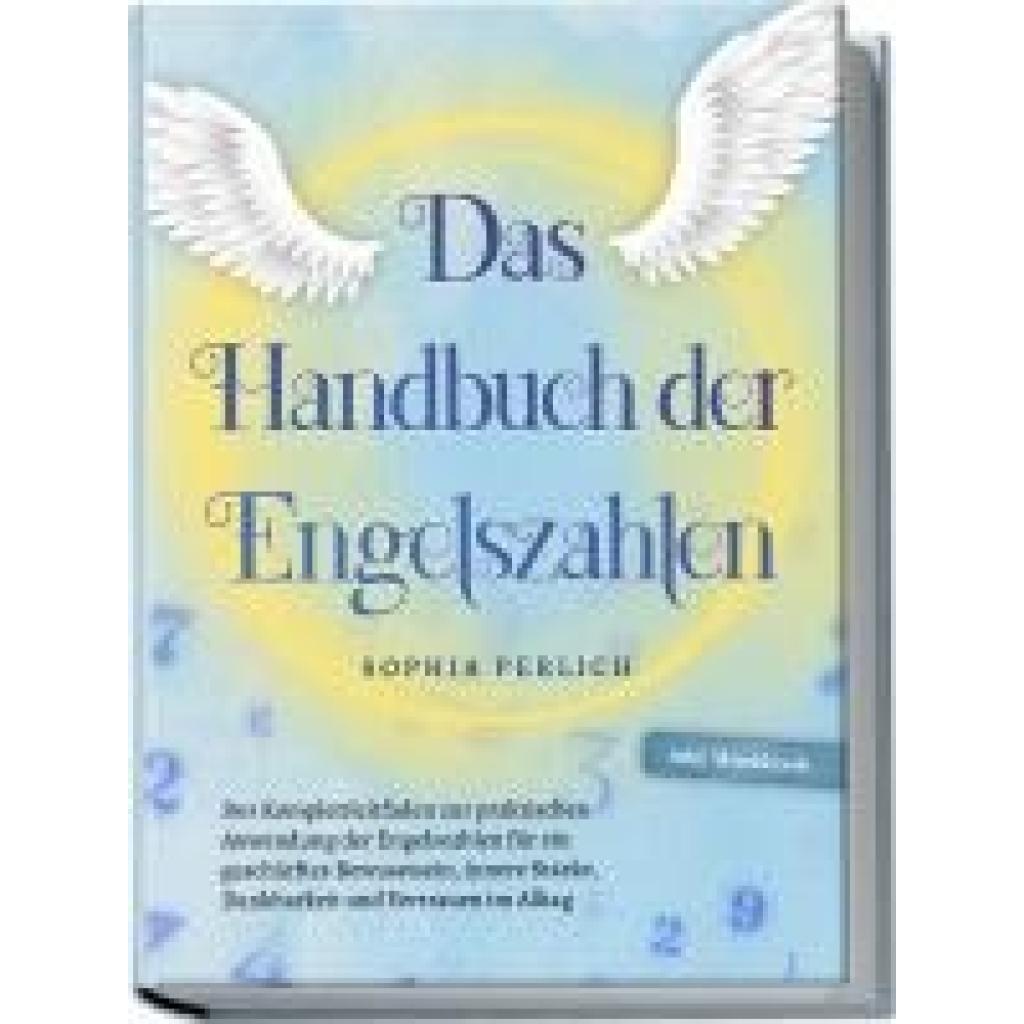 9783757601980 - Das Handbuch der Engelszahlen Der Komplettleitfaden zur praktischen Anwendung der Engelszahlen für ein geschärftes Bewusstsein innere Stärke Dankbarkeit und Vertrauen im Alltag - inkl Workbook - Sophia Perlich Taschenbuch