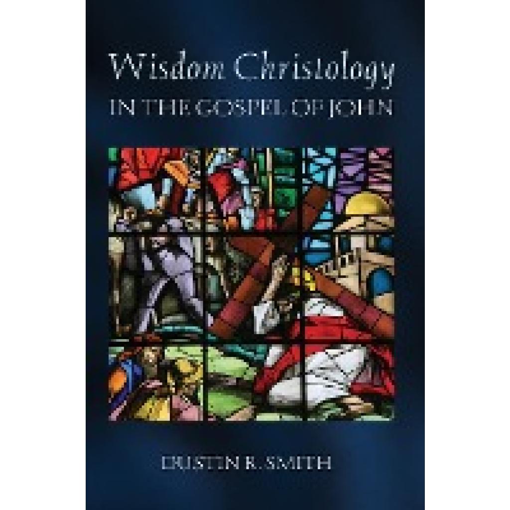 Smith, Dustin R.: Wisdom Christology in the Gospel of John