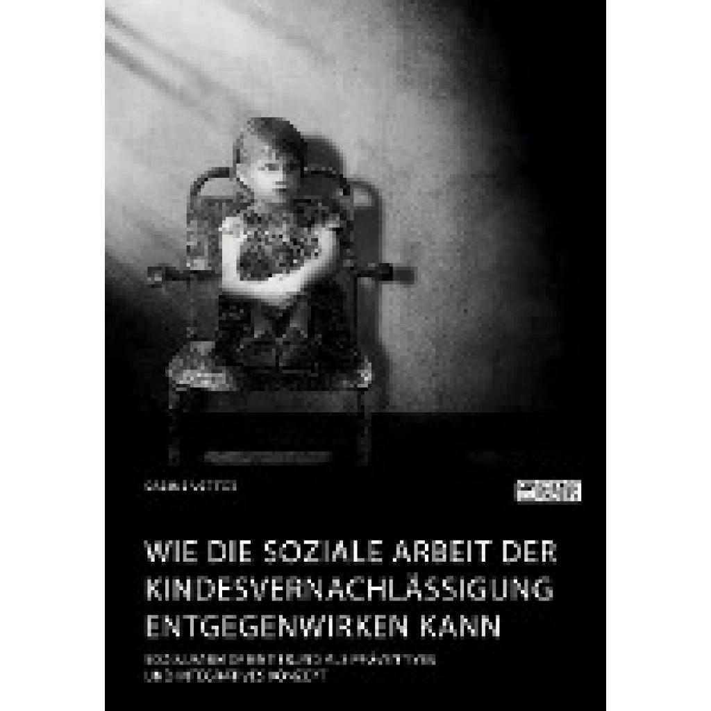 Vetter, Sabine: Wie die Soziale Arbeit der Kindesvernachlässigung entgegenwirken kann. Sozialraumorientierung als präven