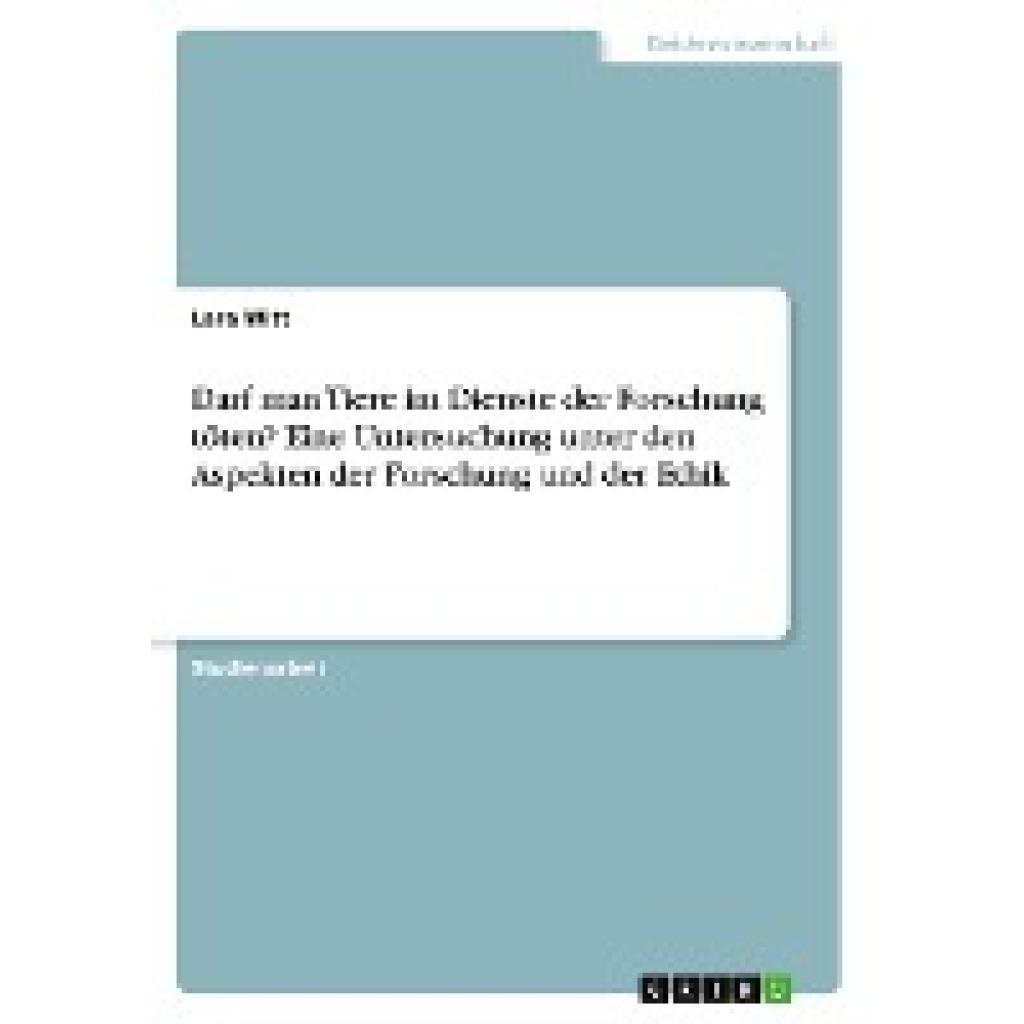 Witt, Lara: Darf man Tiere im Dienste der Forschung töten? Eine Untersuchung unter den Aspekten der Forschung und der Et