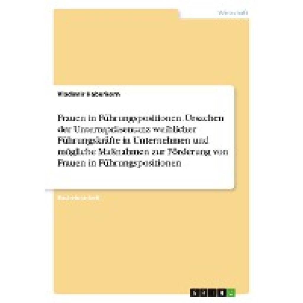 Haberkorn, Vladimir: Frauen in Führungspositionen. Ursachen der Unterrepräsentanz weiblicher Führungskräfte in Unternehm