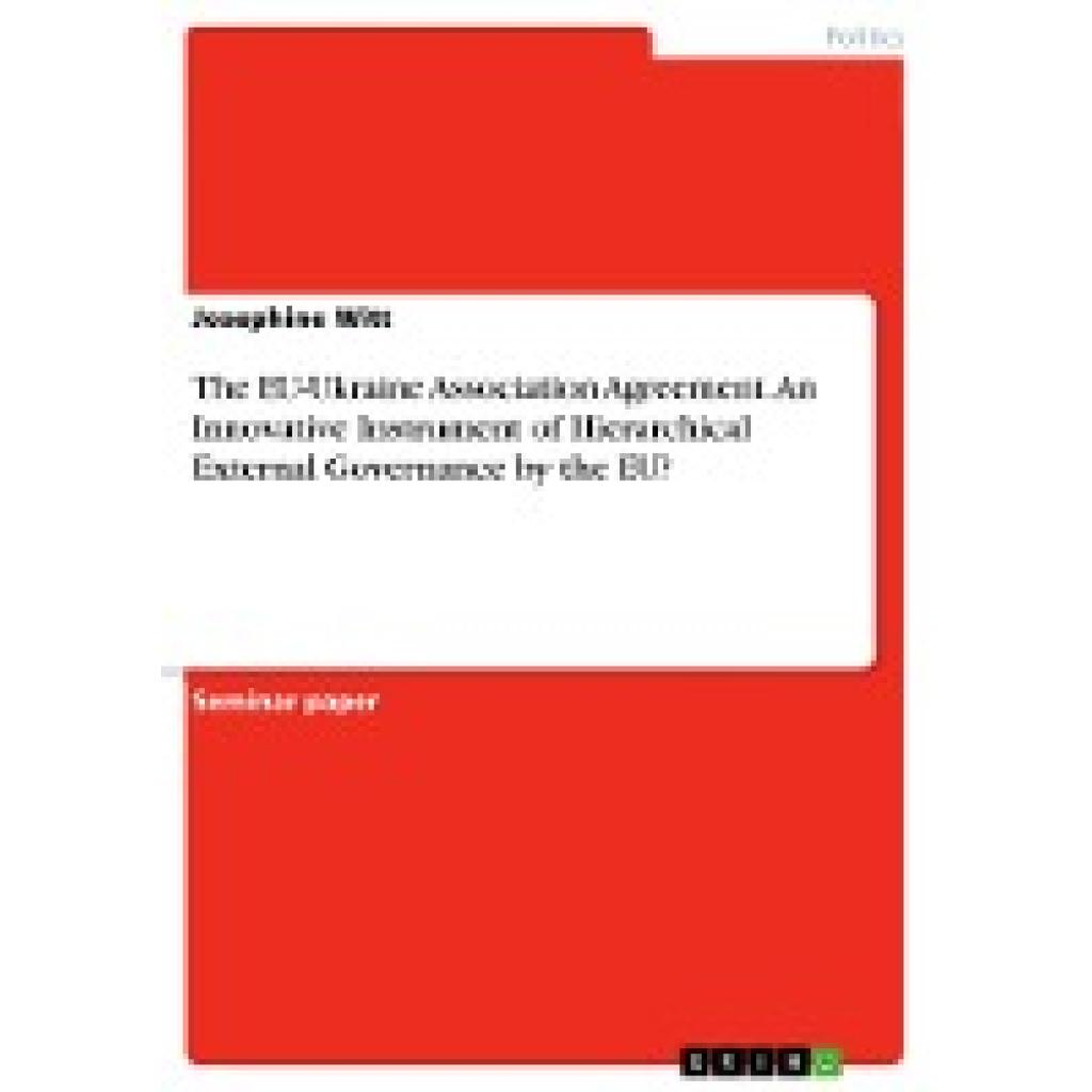 Witt, Josephine: The EU-Ukraine Association Agreement. An Innovative Instrument of Hierarchical External Governance by t