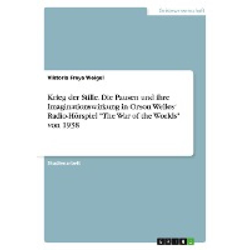 Weigel, Viktoria Freya: Krieg der Stille. Die Pausen und ihre Imaginationswirkung in Orson Welles¿ Radio-Hörspiel "The W