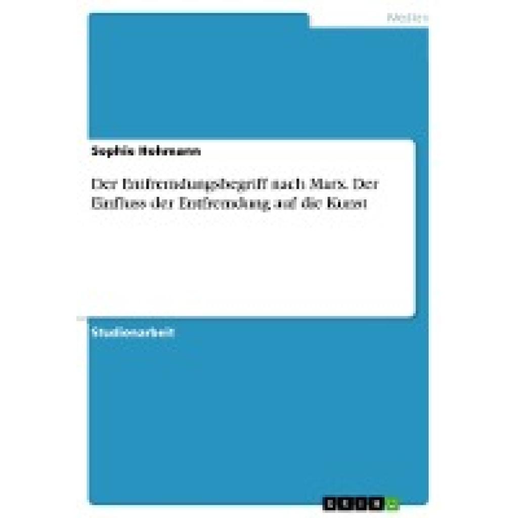 Hohmann, Sophie: Der Entfremdungsbegriff nach Marx. Der Einfluss der Entfremdung auf die Kunst