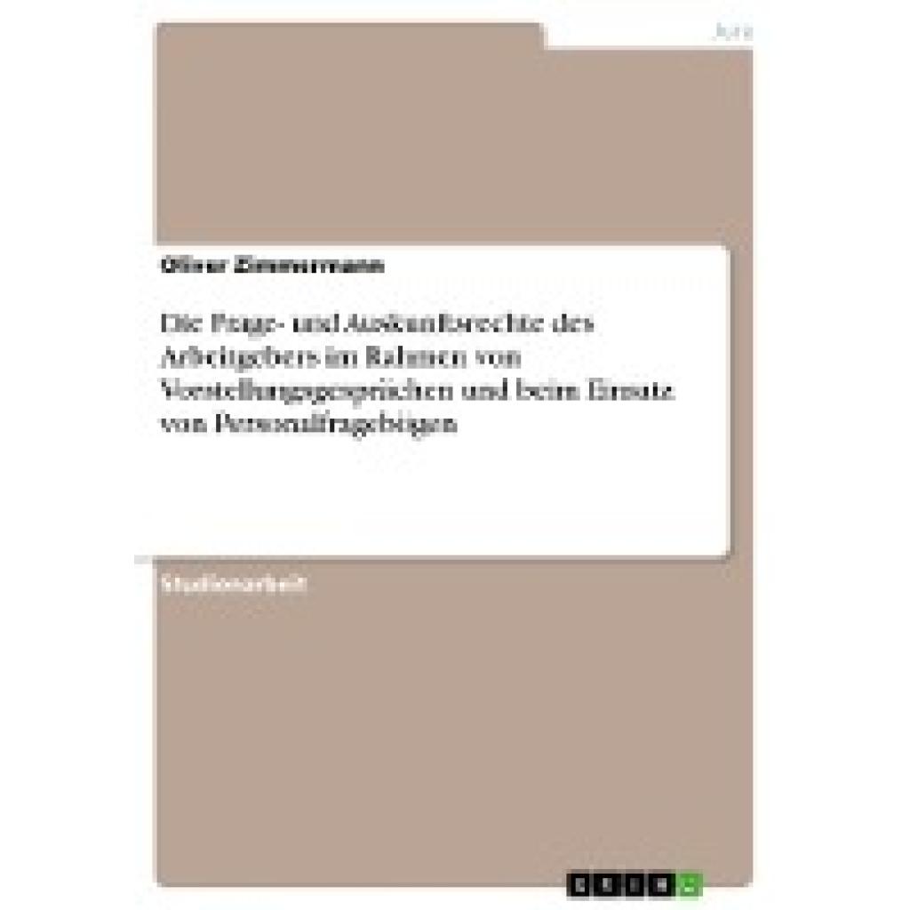 Zimmermann, Oliver: Die Frage- und Auskunftsrechte des Arbeitgebers im Rahmen von Vorstellungsgesprächen und beim Einsat