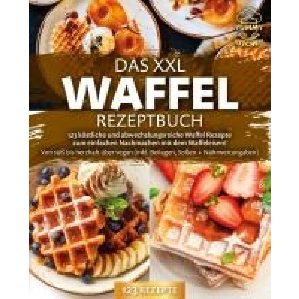 9783989371699 - Das XXL Waffel Rezeptbuch 123 köstliche und abwechslungsreiche Waffel Rezepte zum einfachen Nachmachen mit dem Waffeleisen! Von süß bis herzhaft über vegan (inkl Beilagen Soßen und Nährwertangaben) - Yummy Kitchen Taschenbuch