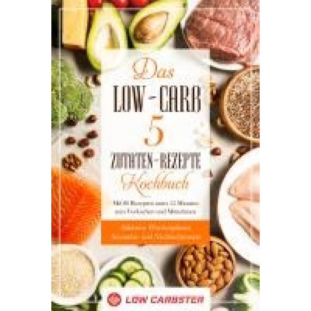 9783989101418 - Das Low-Carb 5 Zutaten-Rezepte Kochbuch Mit 80 Rezepten unter 15 Minuten zum Vorkochen und Mitnehmen - Inklusive Wochenplaner Smoothie- und Nachtischrezepte - Low Carbster Taschenbuch