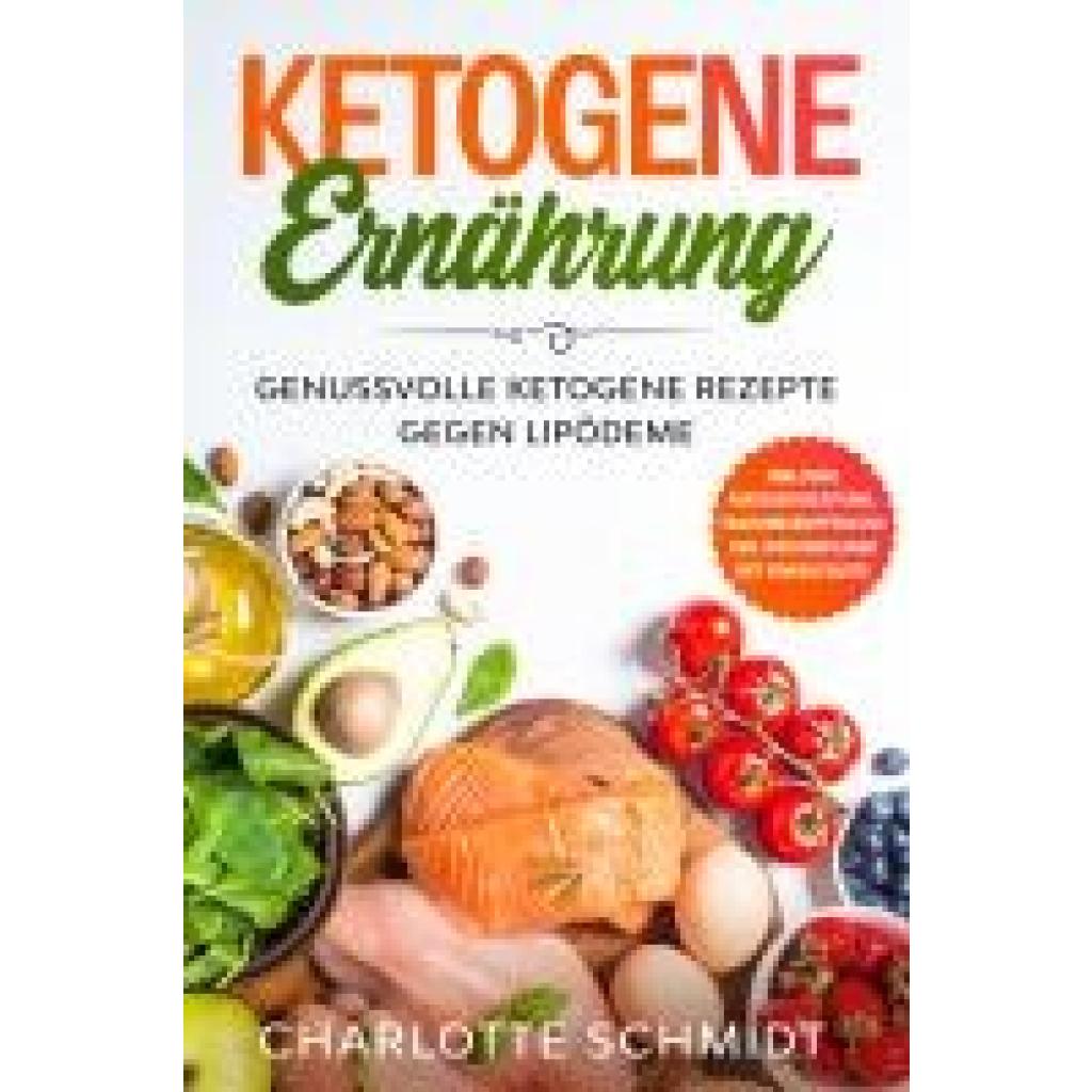 Schmidt, Charlotte: Ketogene Ernährung: Genussvolle ketogene Rezepte gegen Lipödeme - Inklusive Massageanleitung, Traini