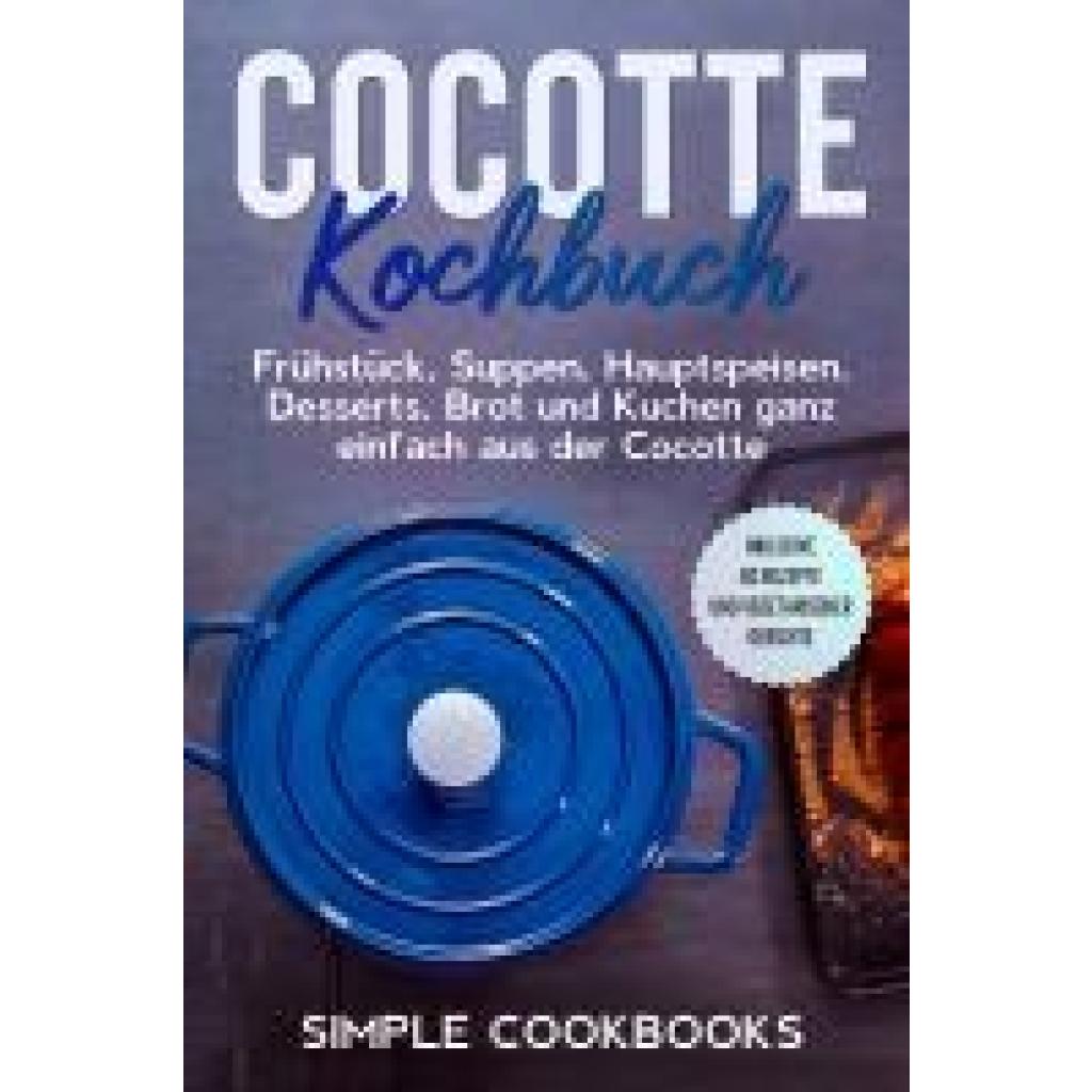 9783989101142 - Cocotte Kochbuch Frühstück Suppen Hauptspeisen Desserts Brot und Kuchen ganz einfach aus der Cocotte - Inklusive 60 Rezepte und vegetarischer Gerichte - Simple Cookbooks Taschenbuch