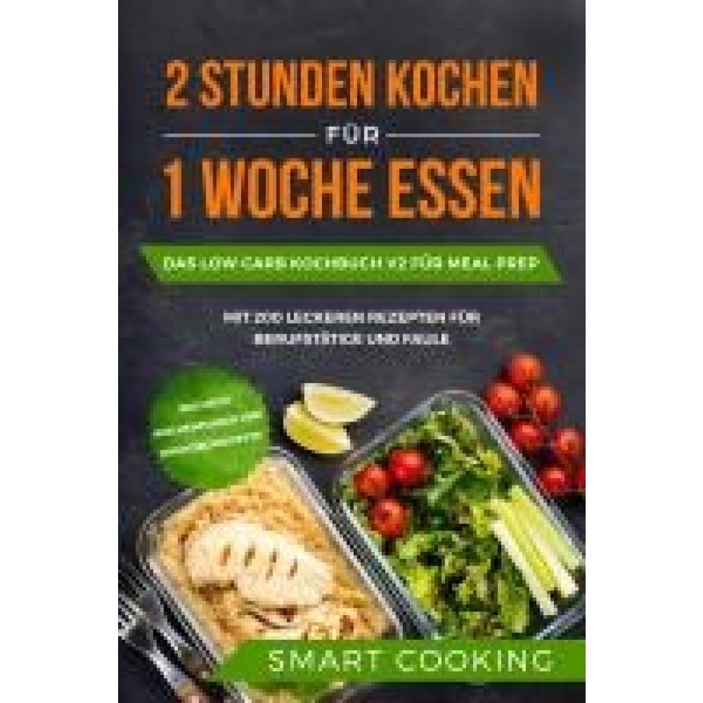 9783989101012 - 2 Stunden kochen für 1 Woche essen Das Low Carb Kochbuch V2 für Meal Prep - mit 200 leckeren Rezepten für Berufstätige und Faule inklusive Wochenplaner und Nachtischrezepte - Smart Cooking Taschenbuch