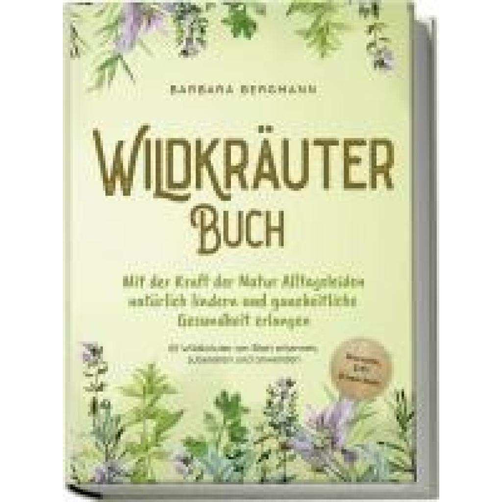 Bergmann, Barbara: Wildkräuter Buch: Mit der Kraft der Natur Alltagsleiden natürlich lindern und ganzheitliche Gesundhei