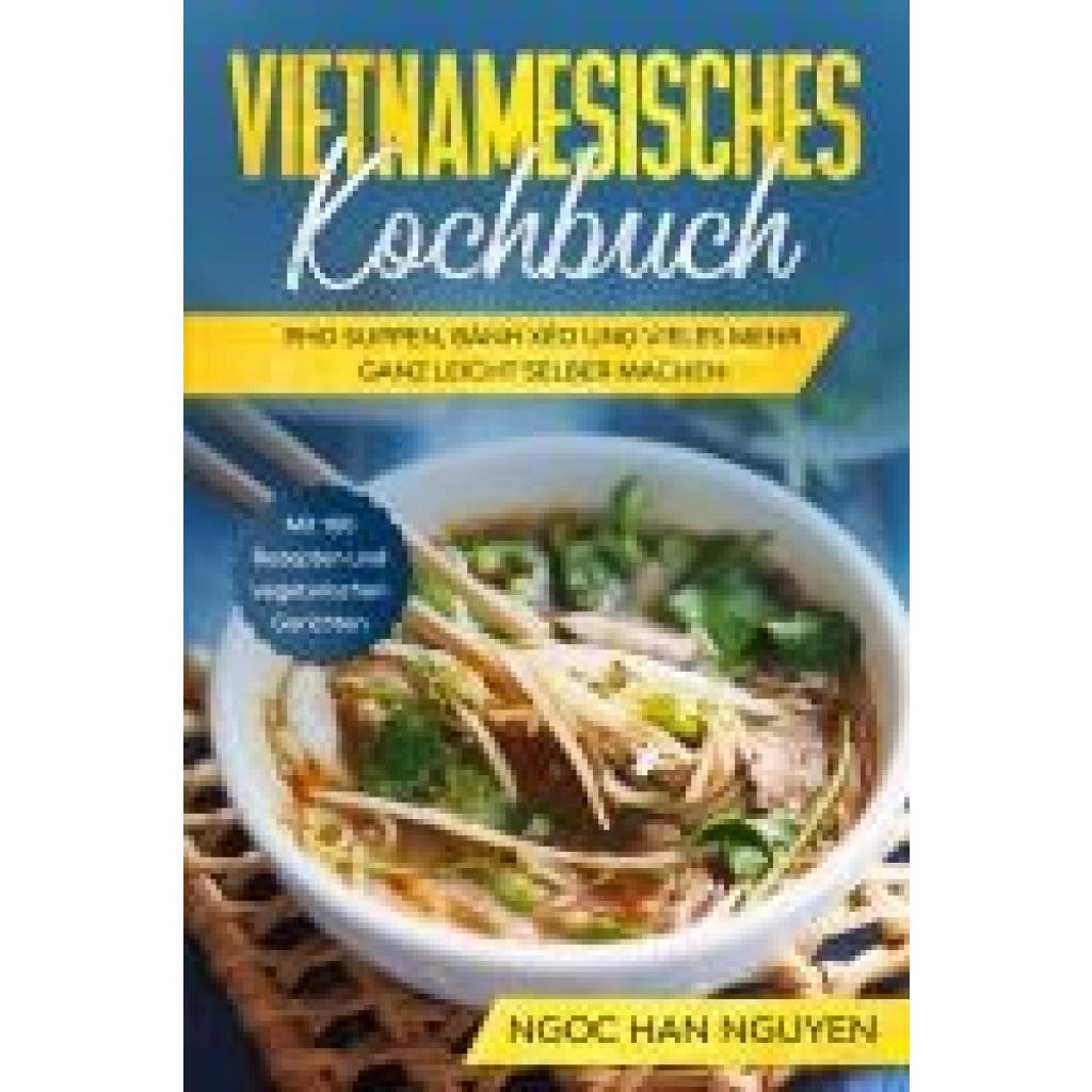 9783989101791 - Vietnamesisches Kochbuch Pho Suppen Bánh Xéo und vieles mehr ganz leicht selber machen - Mit 100 Rezepten und vegetarischen Gerichten - Ngoc Han Nguyen Taschenbuch