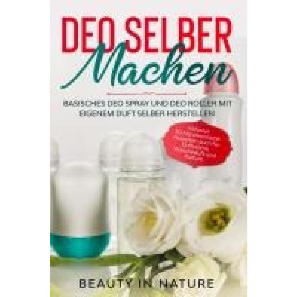 in Nature, Beauty: Deo selber machen: Basisches Deo Spray und Deo Roller mit eigenem Duft selber herstellen - Inklusive 