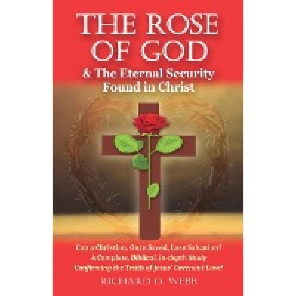 Webb, Richard O.: The Rose of God & The Eternal Security Found in Christ