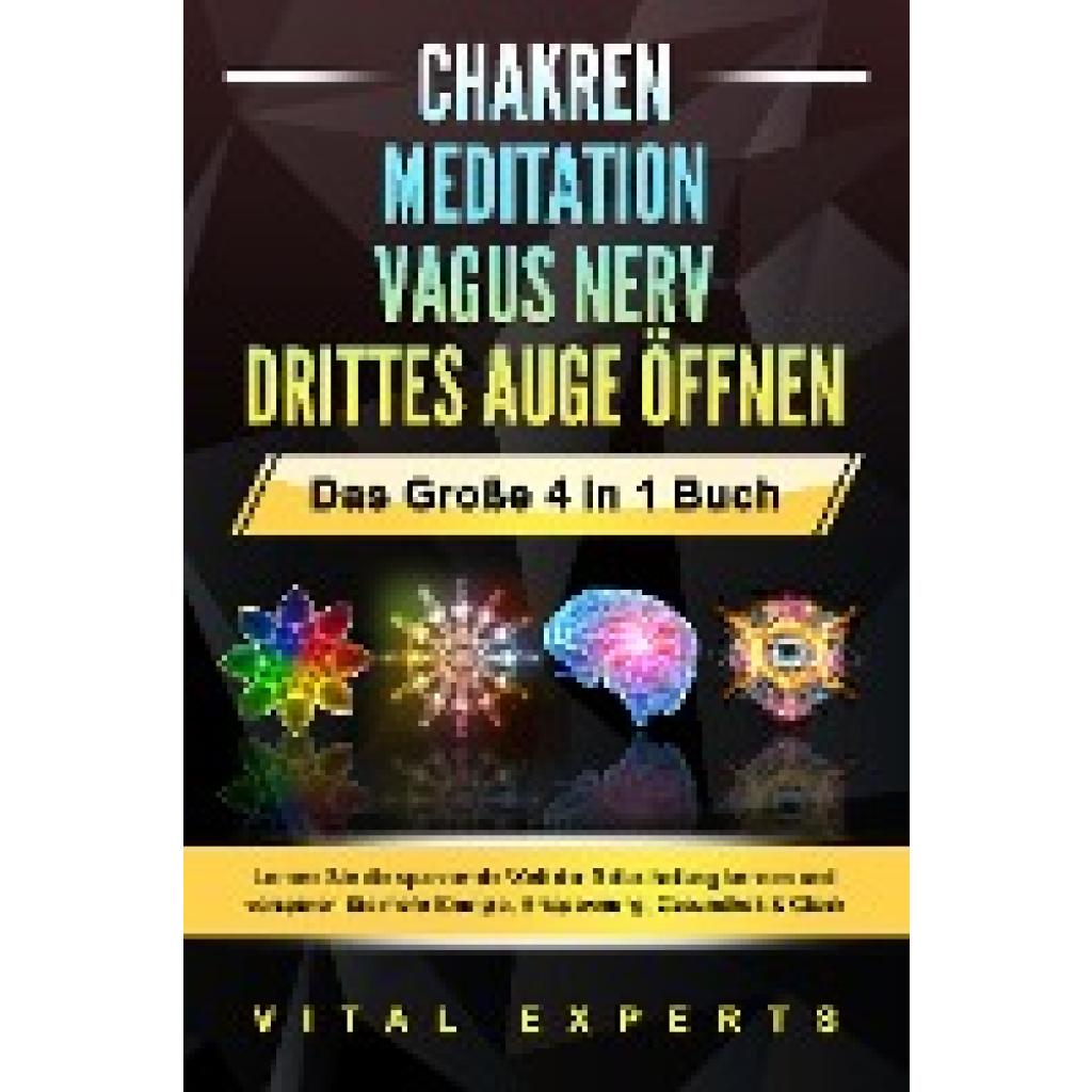 9783989370715 - CHAKREN - MEDITATION - VAGUS NERV - DRITTES AUGE ÖFFNEN - Das Große 4 in 1 Buch Lernen Sie die spannende Welt der Selbstheilung kennen und verspüren Sie mehr Energie Entspannung Gesundheit & Glück - Vital Experts Taschenbuch