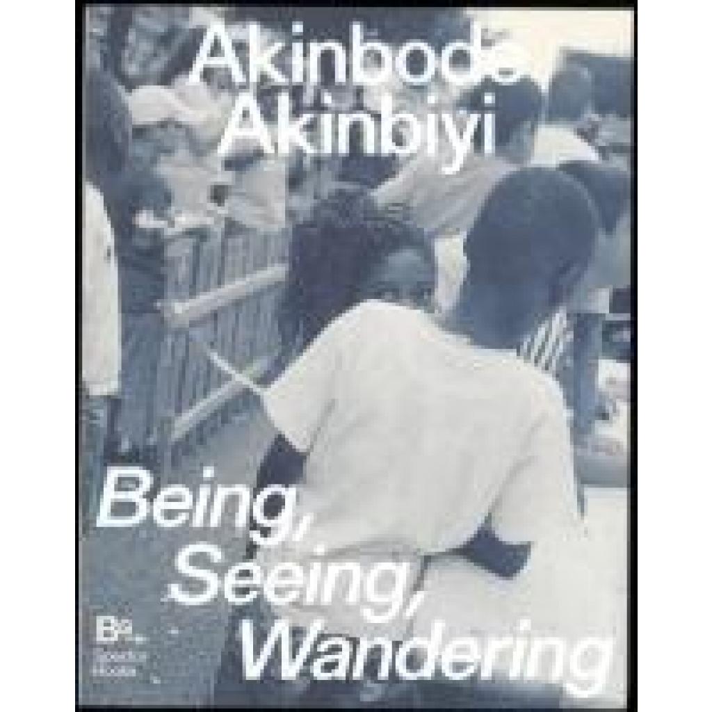 Chéroux, Clément: Akinbode Akinbiyi: Being, Seeing, Wandering