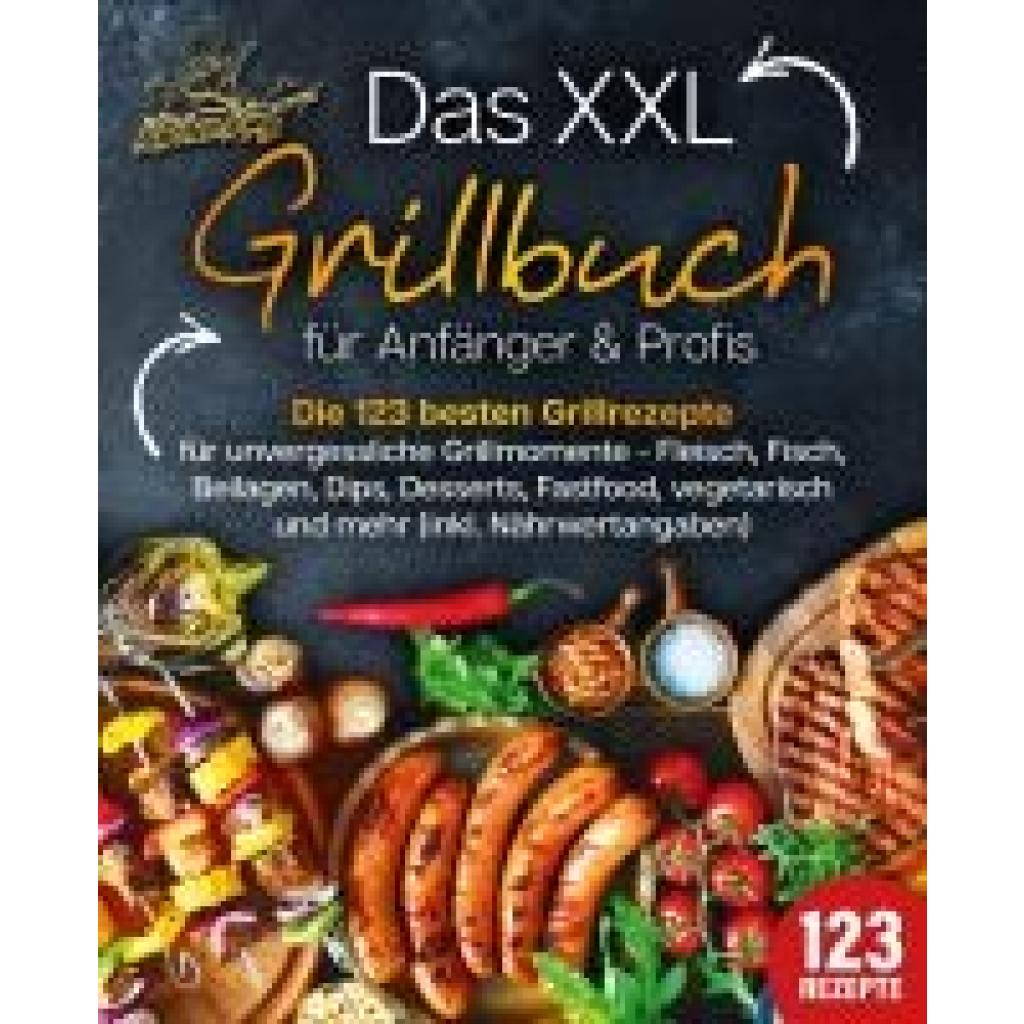 9783989351868 - Das XXL Grillbuch für Anfänger & Profis Die 123 besten Grillrezepte für unvergessliche Grillmomente - Fleisch Fisch Beilagen Dips Desserts Fastfood vegetarisch und mehr (inkl Nährwertangaben) - Kitchen King Taschenbuch