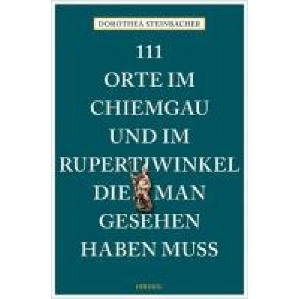 Steinbacher, Dorothea: 111 Orte im Chiemgau und im Rupertiwinkel, die man gesehen haben muss