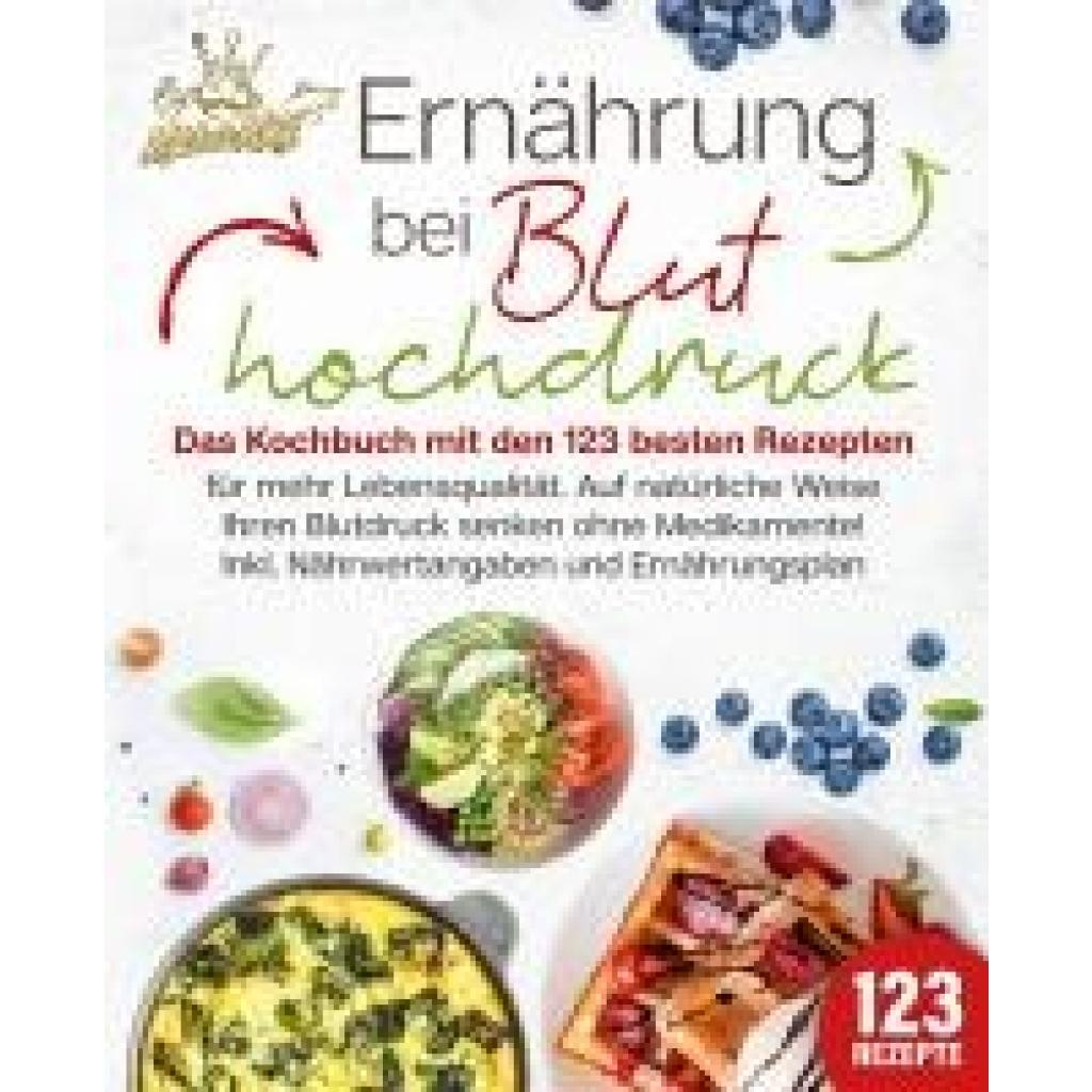 9783989351950 - Ernährung bei Bluthochdruck Das Kochbuch mit den 123 besten Rezepten für mehr Lebensqualität Auf natürliche Weise Ihren Blutdruck senken ohne Medikamente! Inkl Nährwertangaben und Ernährungsplan - Kitchen King Taschenbuch