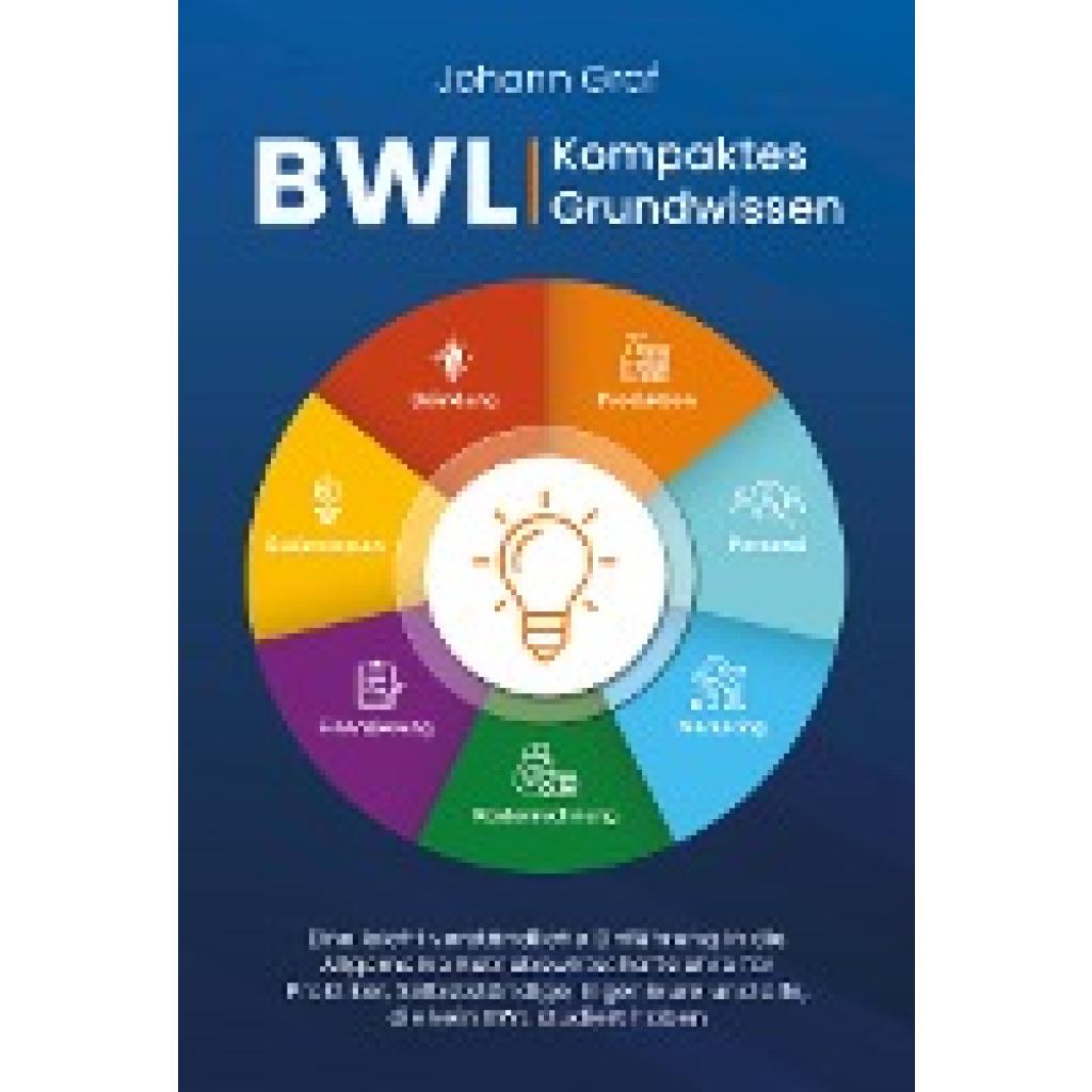 9783757610340 - BWL - Kompaktes Grundwissen Eine leicht verständliche Einführung in die Allgemeine Betriebswirtschaftslehre für Praktiker Selbstständige Ingenieure und alle die kein BWL studiert haben - Johann Graf Taschenbuch