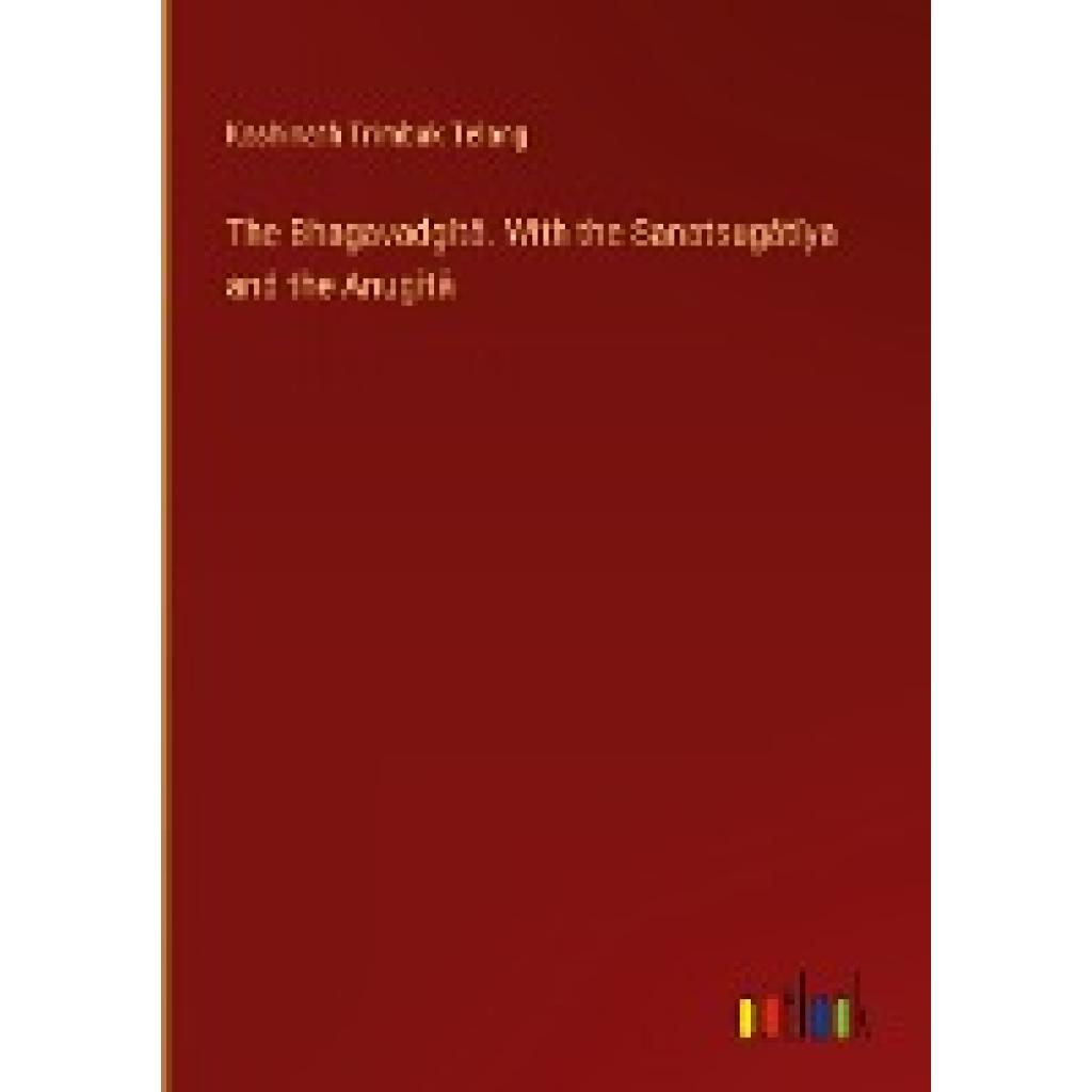 Telang, Kashinath Trimbak: The Bhagavadgîtâ. With the Sanatsugâtîya and the Anugîtâ