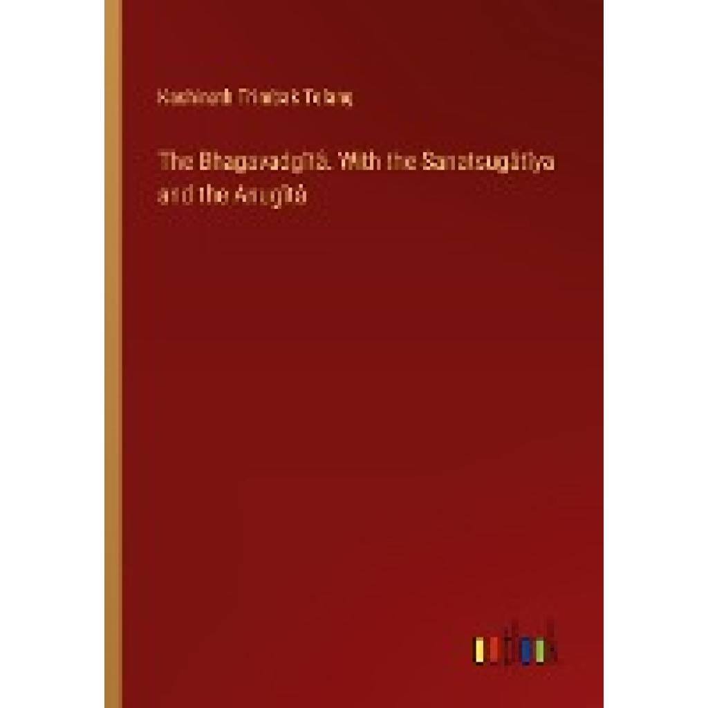 Telang, Kashinath Trimbak: The Bhagavadgîtâ. With the Sanatsugâtîya and the Anugîtâ