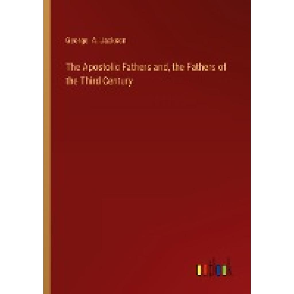 Jackson, George A.: The Apostolic Fathers and, the Fathers of the Third Century