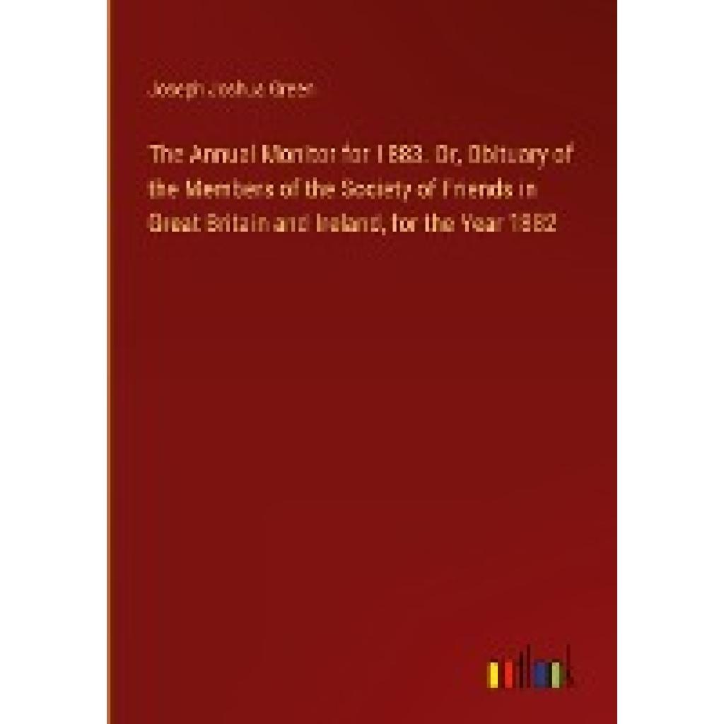 Green, Joseph Joshua: The Annual Monitor for 1883. Or, Obituary of the Members of the Society of Friends in Great Britai