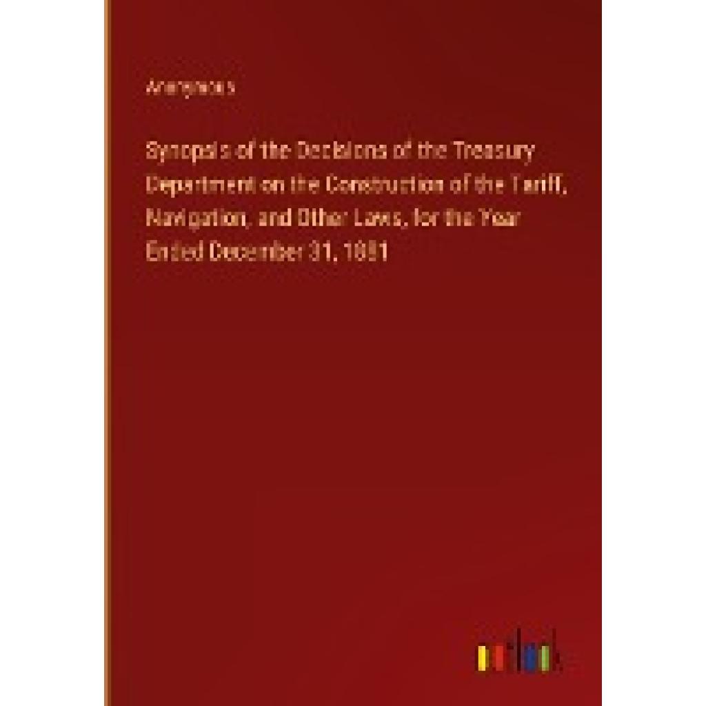 Anonymous: Synopsis of the Decisions of the Treasury Department on the Construction of the Tariff, Navigation, and Other