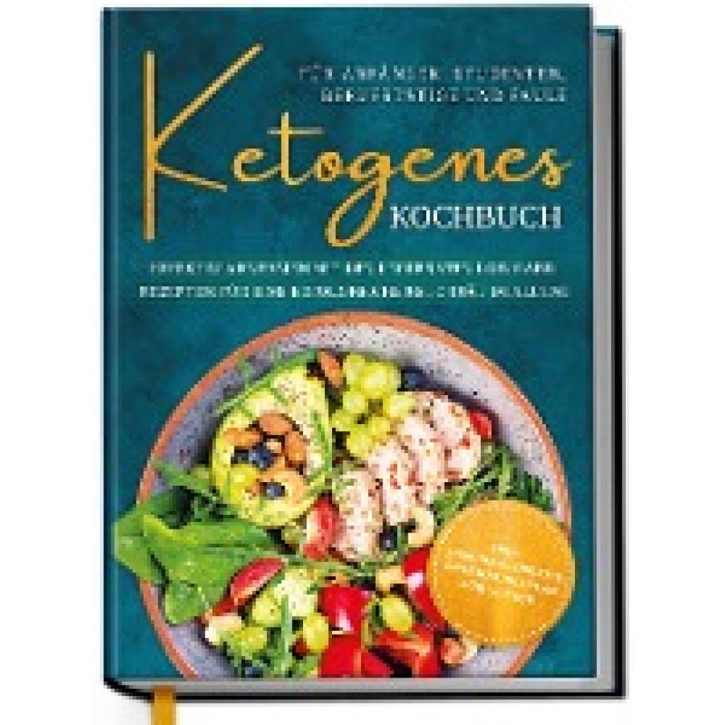 Ketogenes Kochbuch für Anfänger, Studenten, Berufstätige & Faule: Effektiv abnehmen mit den leckersten Low Carb Rezepten