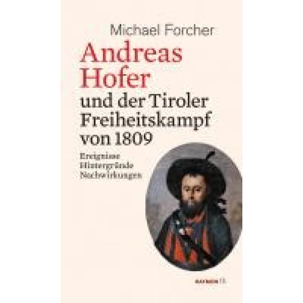 Forcher, Michael: Andreas Hofer und der Tiroler Freiheitskampf von 1809