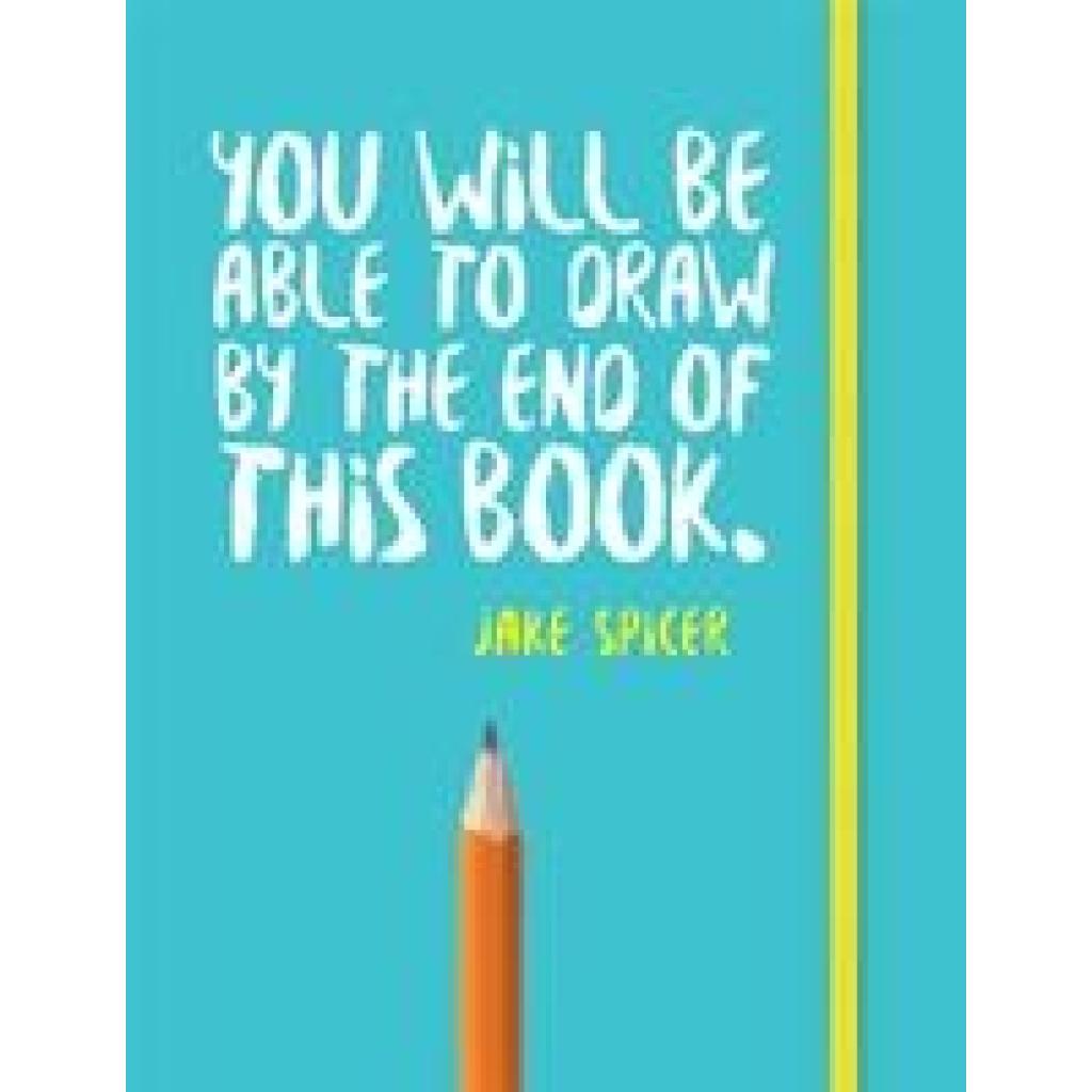 9781781573716 - You Will be Able to Draw by the End of This Book - Jake Spicer Kartoniert (TB) 9781781573716 - You Will be Able to Draw by the End of This Book - Jake Spicer Kartoniert (TB)