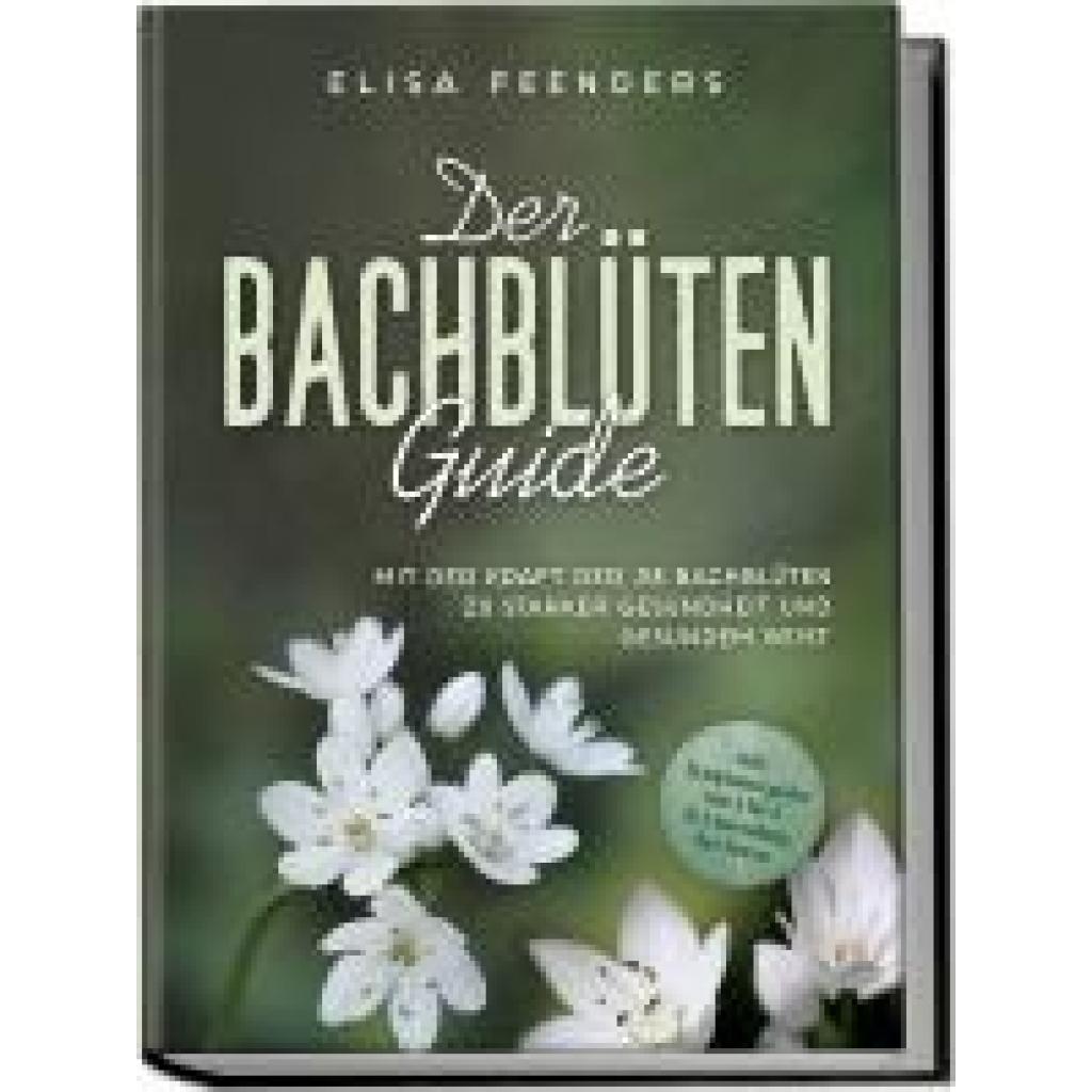 9783757602659 - Feenders Elisa Der Bachblüten Guide Mit der Kraft der 38 Bachblüten zu starker Gesundheit und gesundem Geist - inkl Symptomregister von A bis Z & Anwendung bei Tieren 9783757602659 - Feenders Elisa Der Bachblüten Guide Mit der Kraft der 38 Bachblüten zu starker Gesundheit und gesundem Geist - inkl Symptomregister von A bis Z & Anwendung bei Tieren