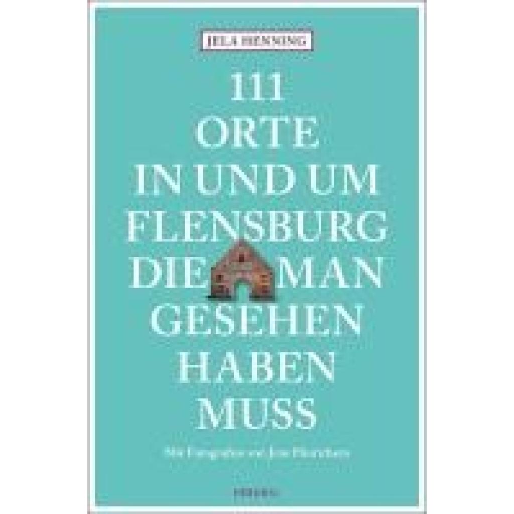 Henning, Jela: 111 Orte in und um Flensburg, die man gesehen haben muss