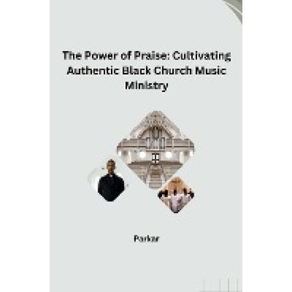 Parkar: The Power of Praise: Cultivating Authentic Black Church Music Ministry