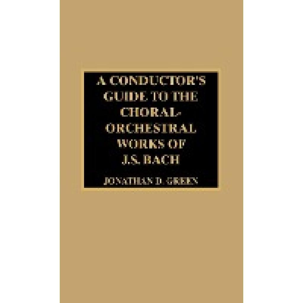 Green, Jonathan D.: A Conductor's Guide to the Choral-Orchestral Works of J. S. Bach