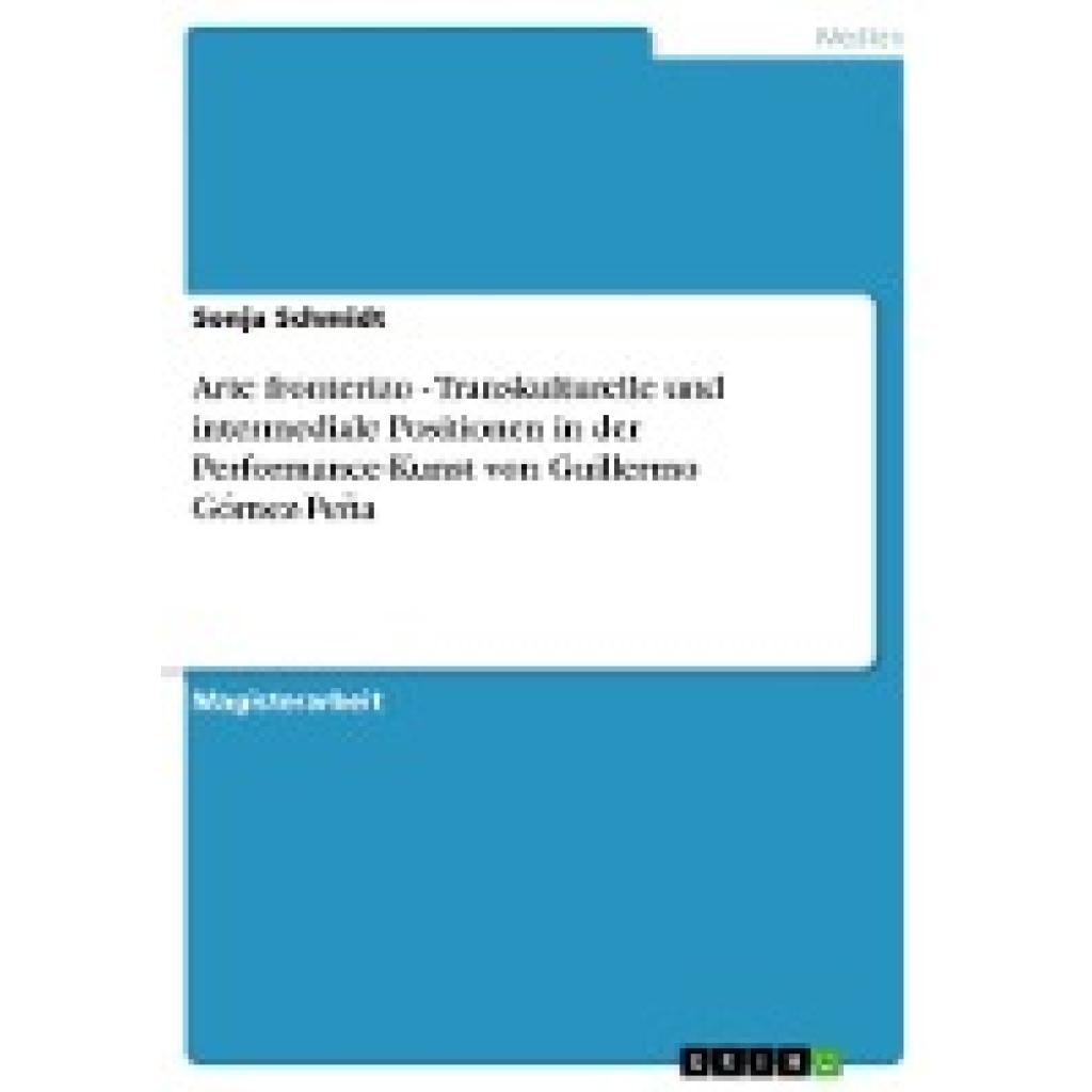 Schmidt, Sonja: Arte fronterizo - Transkulturelle und intermediale Positionen in der Performance-Kunst von Guillermo Góm