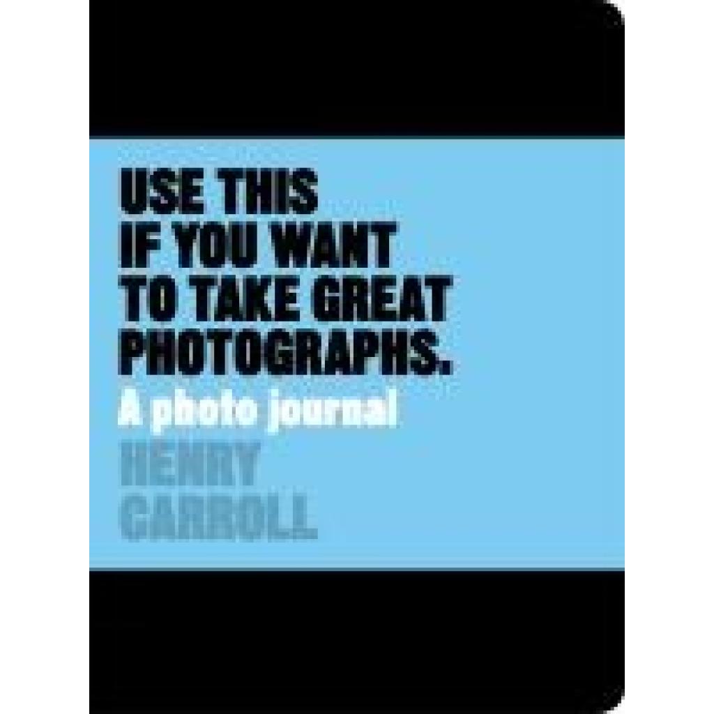 9781780678887 - Use This if You Want to Take Great Photographs - Henry Carroll Kartoniert (TB) 9781780678887 - Use This if You Want to Take Great Photographs - Henry Carroll Kartoniert (TB)