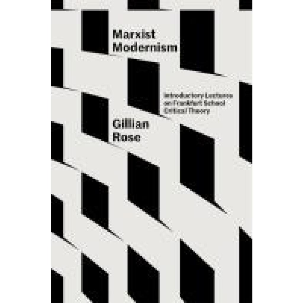 Rose, Gillian: Marxist Modernism: Introductory Lectures on Frankfurt School Critical Theory