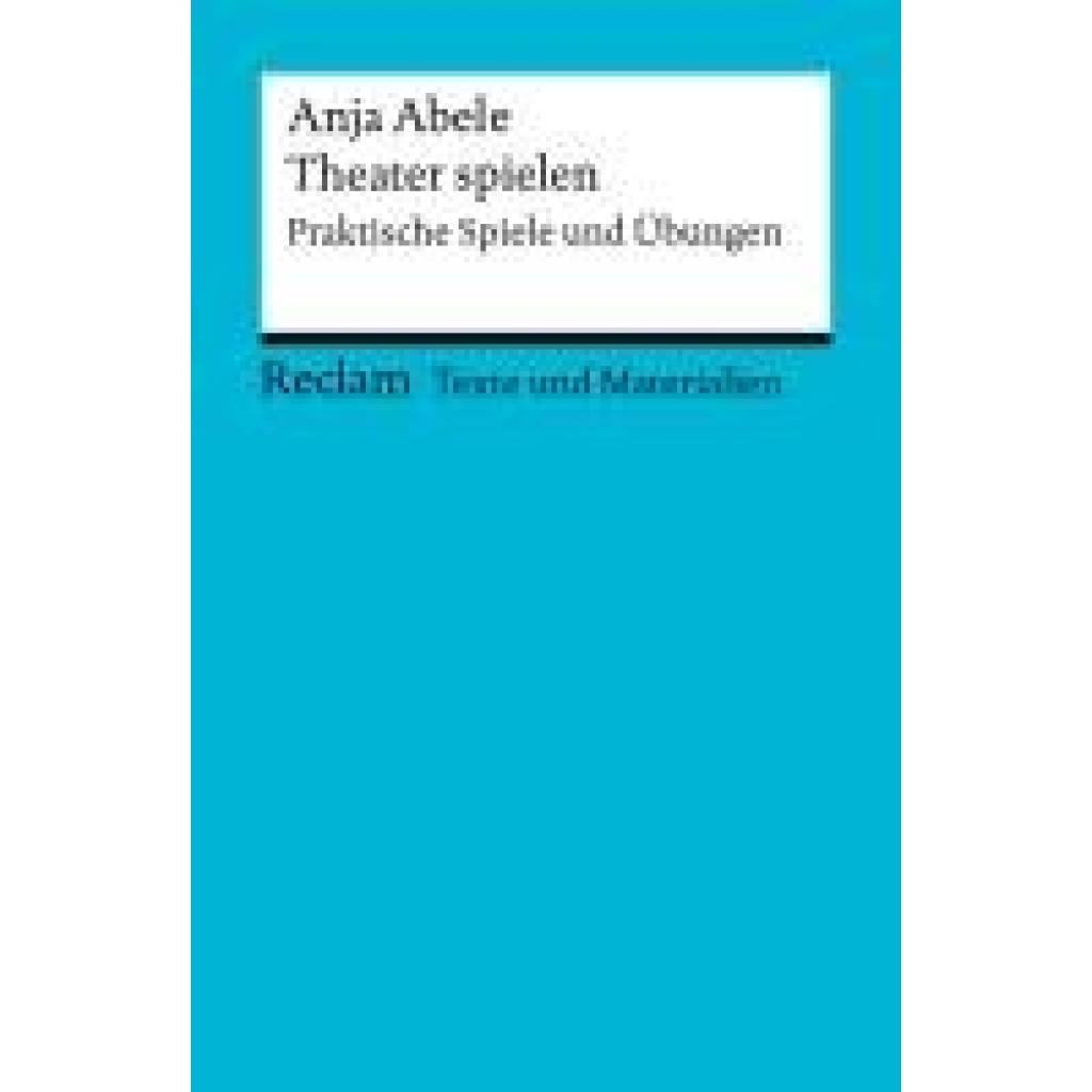 Abele, Anja: Theater spielen. Praktische Spiele und Übungen. Texte und Materialien für den Unterricht