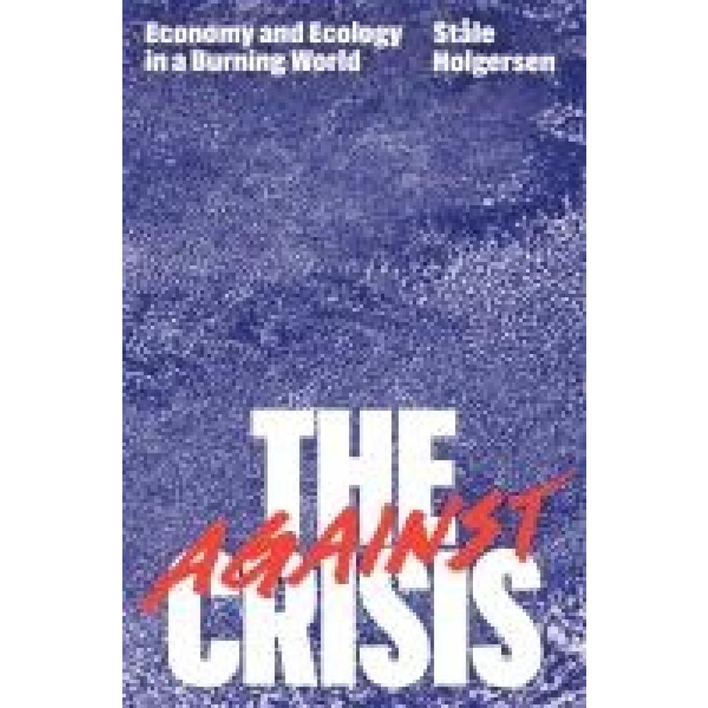 Holgersen, Stale: Against the Crisis: Economy and Ecology in a Burning World