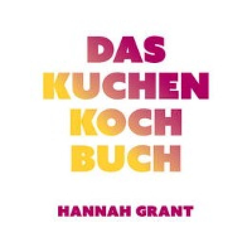 Grant, Hannah: Das Kuchen-Kochbuch