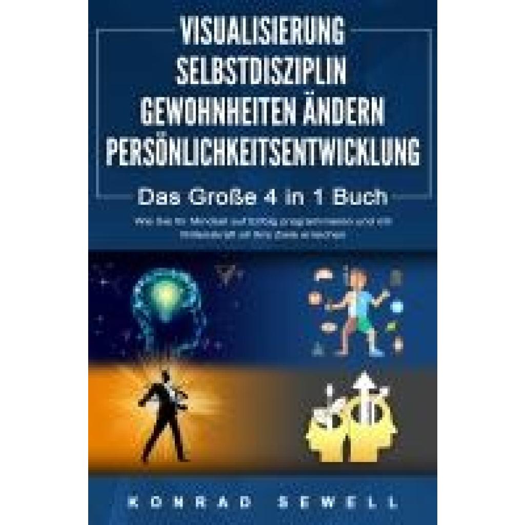 9783989370678 - Sewell Konrad VISUALISIERUNG | SELBSTDISZIPLIN | GEWOHNHEITEN ÄNDERN | PERSÖNLICHKEITSENTWICKLUNG - Das Große 4 in 1 Buch Wie Sie Ihr Mindset auf Erfolg programmieren und mit Willenskraft all Ihre Ziele erreichen