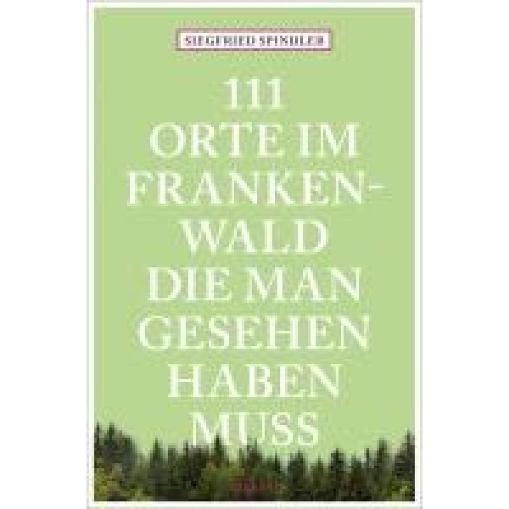 Spindler, Siegfried: 111 Orte im Frankenwald, die man gesehen haben muss