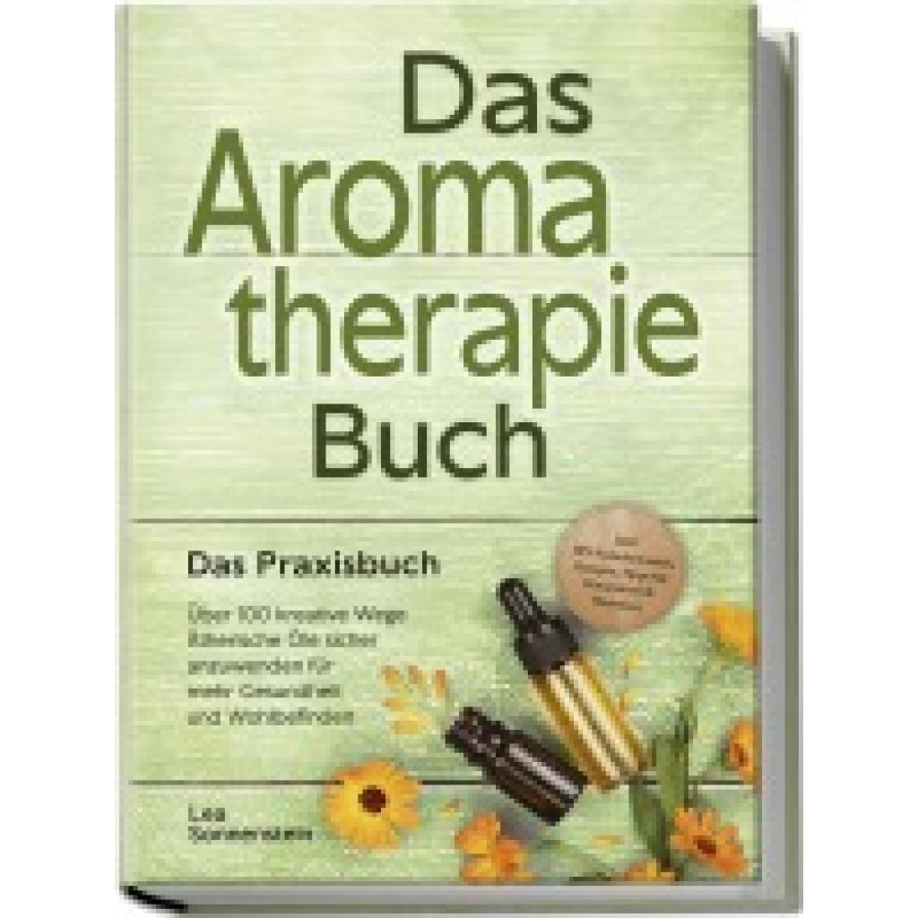 9783989100305 - Sonnenstein Lea Aromatherapie Buch - Das Praxisbuch Über 100 kreative Wege Ätherische Öle sicher anzuwenden für mehr Gesundheit und Wohlbefinden - inkl DIY-Naturkosmetik Rezepte Tipps für Hausmittel & Haustiere
