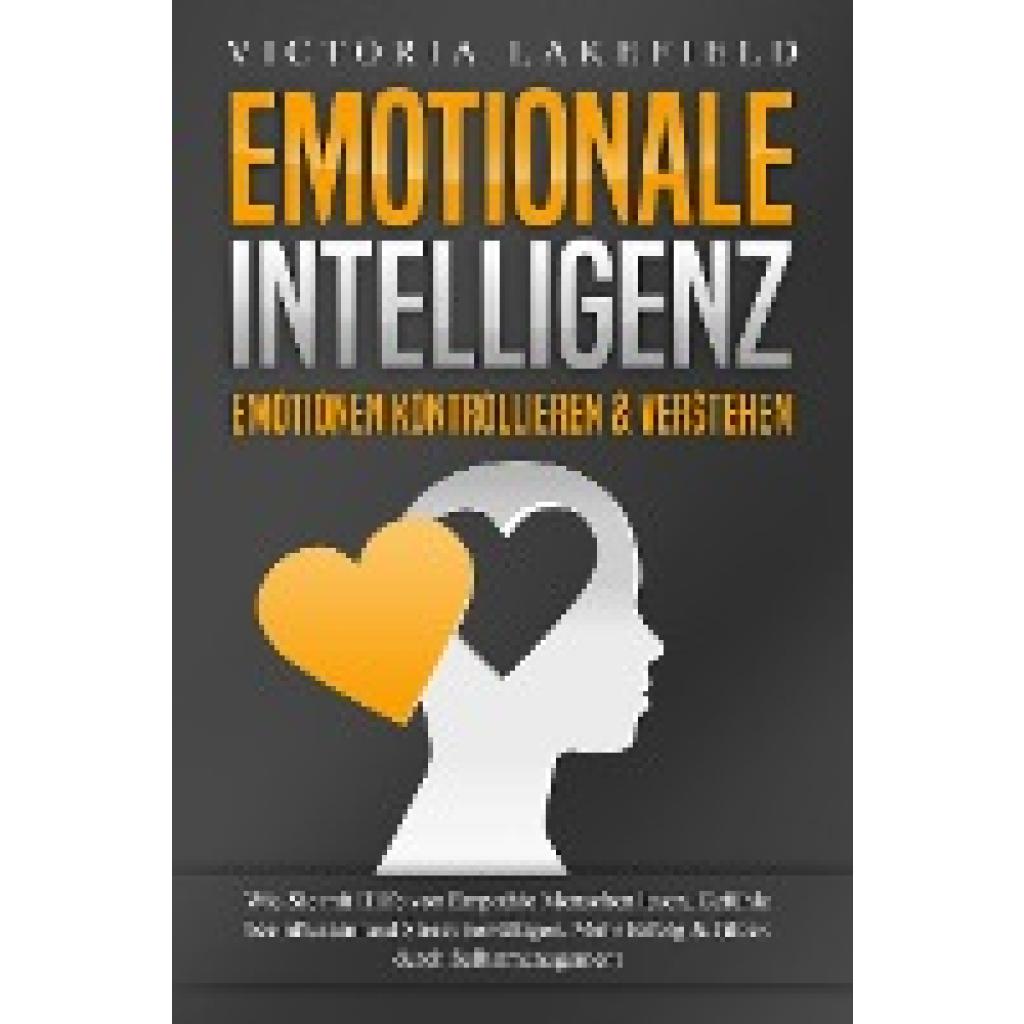9783989370944 - EMOTIONALE INTELLIGENZ - Emotionen kontrollieren & verstehen Wie Sie mit Hilfe von Empathie Menschen lesen Gefühle beeinflussen und Stress bewältigen Mehr Erfolg und Glück durch Selbstmanagement - Victoria Lakefield Taschenbuch
