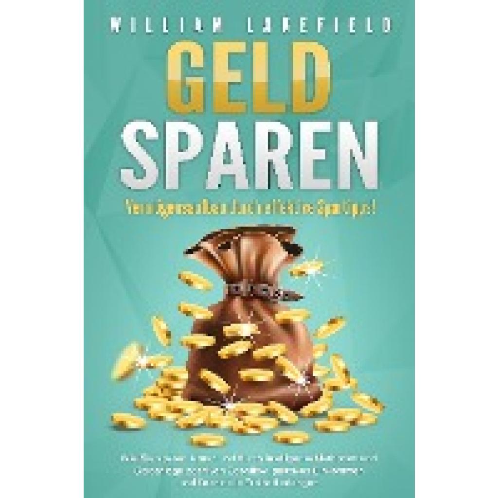 9783989371064 - GELD SPAREN - Vermögensaufbau durch effektive Spartipps! Wie Sie sparen lernen und durch intelligente Methoden und Geldanlage positiven Cashflow passives Einkommen und finanzielle Freiheit erlangen - William Lakefield Taschenbuch 9783989371064 - GELD SPAREN - Vermögensaufbau durch effektive Spartipps! Wie Sie sparen lernen und durch intelligente Methoden und Geldanlage positiven Cashflow passives Einkommen und finanzielle Freiheit erlangen - William Lakefield Taschenbuch