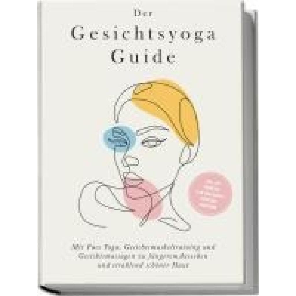 9783969304952 - Feenders Katharina Der Gesichtsyoga Guide Mit Face Yoga Gesichtsmuskeltraining und Gesichtsmassagen zu jüngerem Aussehen und strahlend schöner Haut - inkl DIY Kosmetik & 30 Tage Beauty-Kickstart-Anleitung