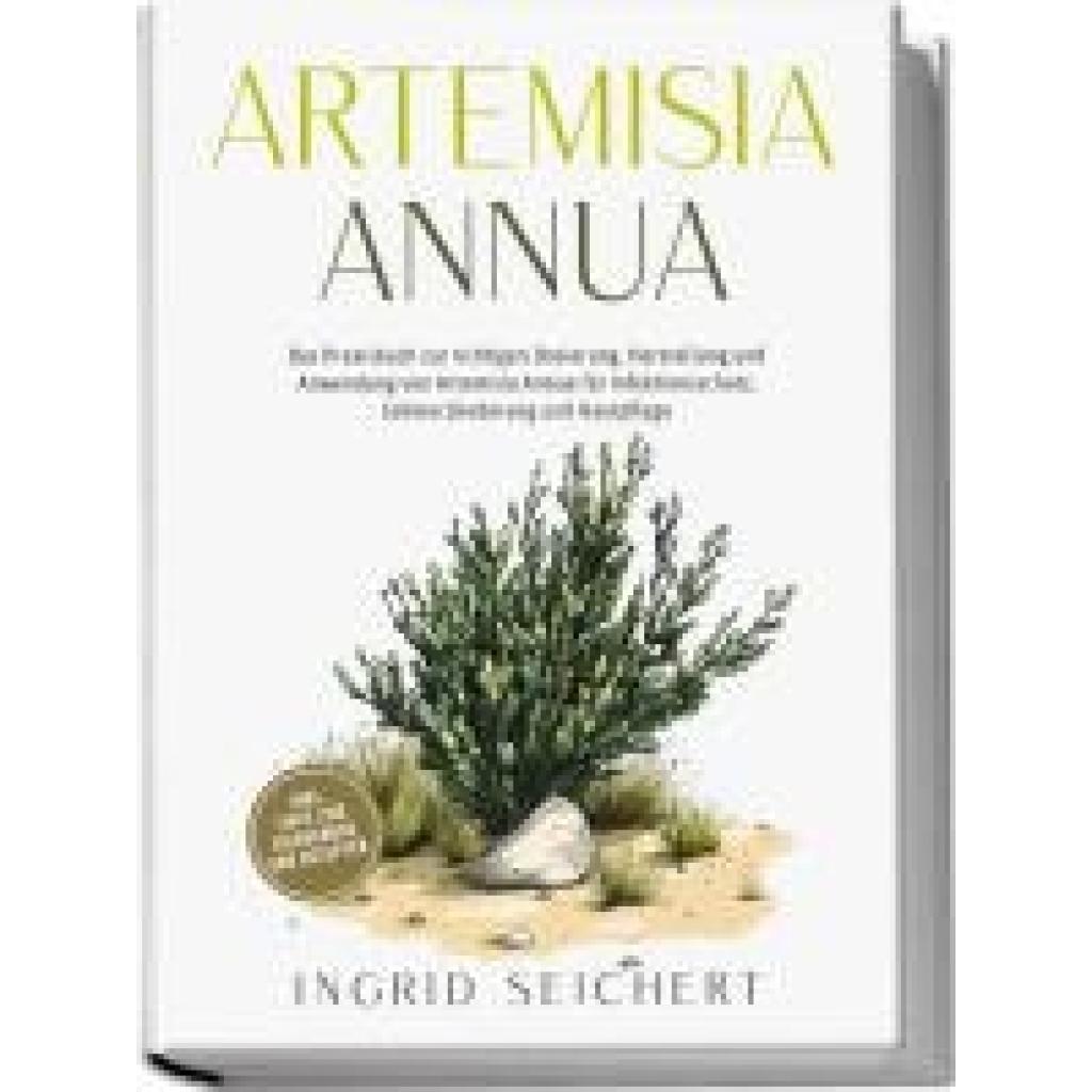 9783989100787 - Seichert Ingrid Artemisia Annua Das Praxisbuch zur richtigen Dosierung Herstellung und Anwendung von Artemisia Annua für Infektionsschutz Schmerzlinderung und Hautpflege - inkl Tipps zum Eigenanbau und Rezepten